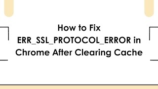 How to Fix ERR_SSL_PROTOCOL_ERROR in Chrome After Clearing Cache