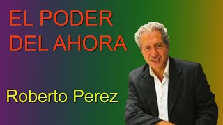 EL PODER DEL AHORA  Roberto Pérez