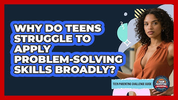 Why Do Teens Struggle To Apply Problem-solving Skills Broadly? - Teen Parenting Challenge Guide