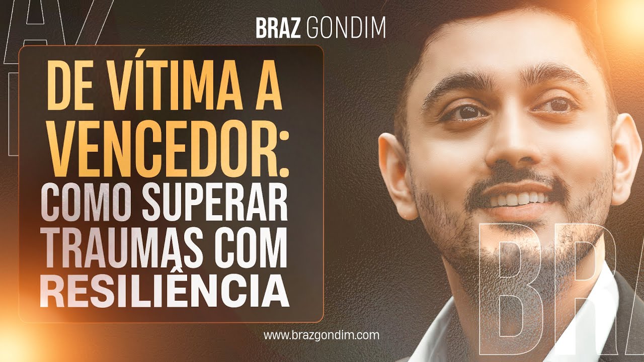 Dr. Braz Gondim - De vítima a vencedor: Como superar traumas com resiliência