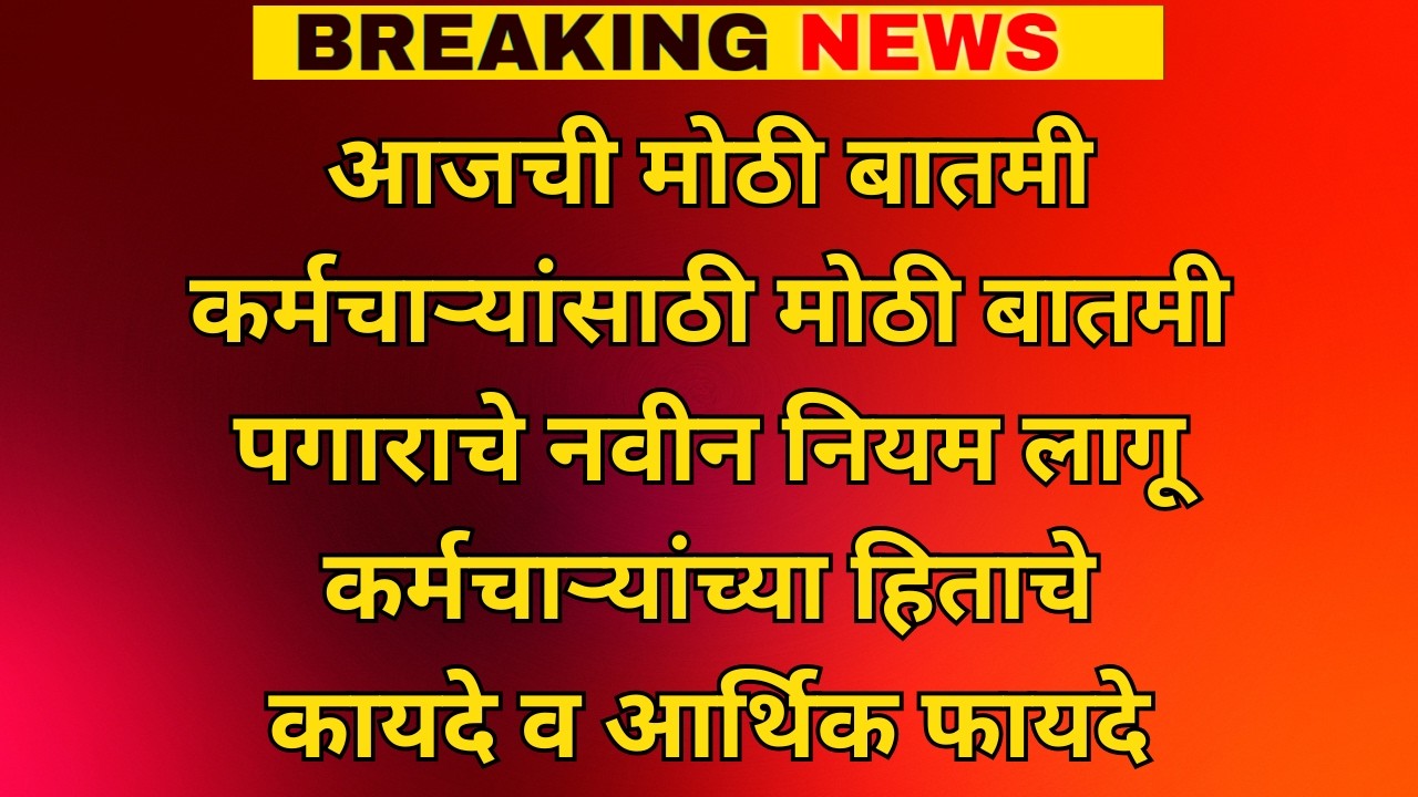 कर्मचाऱ्यांसाठी मोठी बातमी | पगाराचे नवीन नियम लागू  | कर्मचाऱ्यांच्या हिताचे कायदे व आर्थिक फायदे