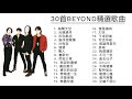 30首 B-E-Y-O-N-D精選歌曲 | 精选中的精选​ #最佳歌曲合辑​ 🎵海闊天空，光輝歲月，灰色軌迹， 誰伴我闖蕩，冷雨夜，真的愛你