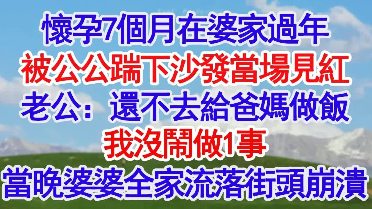懷孕7個月在婆家過年，被公公一腳踹下沙發當場見紅，婆婆：孕婦要多動 老公：還不去給爸媽做飯，我沒鬧做1事，當晚婆婆全家流落街頭崩潰#深夜淺讀 #故事分享 #人生感悟 #情感