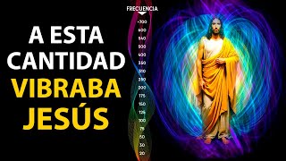 ¿CUANTO Era la FRECUENCIA VIBRATORIA de JESÚS?