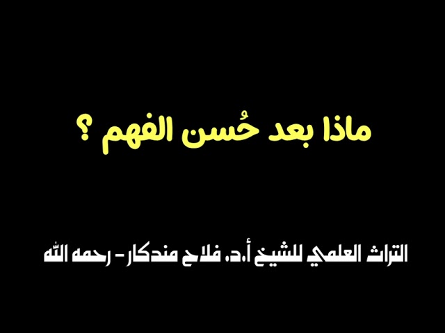 الشيخ فلاح مندكار : ماذا بعد حُسن الفهم ؟