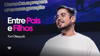 Entre Pais e Filhos - Como Deus prepara uma nova geração - Yuri Olesçuck