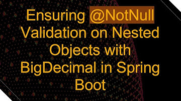 Ensuring @NotNull Validation on Nested Objects with BigDecimal in Spring Boot