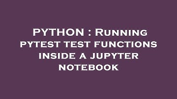 PYTHON : Running pytest test functions inside a jupyter notebook