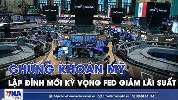 Chứng khoán Mỹ lập đỉnh mới với kỳ vọng FED giảm lãi suất - VNAMedia