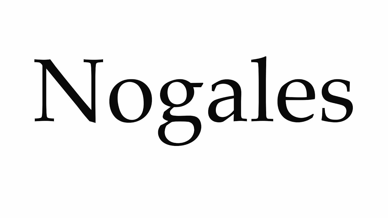 How to Pronounce Nogales YouTube