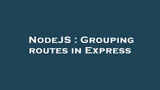 NodeJS : Grouping routes in Express