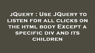 jQuery : Use JQuery to listen for all clicks on the html body Except a specific div and its children