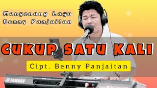 Mengenang Lagu Ciptaan Benny Panjaitan - CUKUP SATU KALI | Cover Budi Sinaga