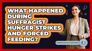 What Happened During Suffragist Hunger Strikes And Forced Feeding? - Gender Equality Network