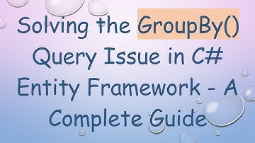 Solving the GroupBy() Query Issue in C#  Entity Framework - A Complete Guide