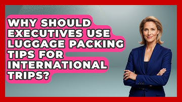 Why Should Executives Use Luggage Packing Tips for International Trips?