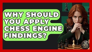 Why Should You Apply Chess Engine Findings? - The Chess Codex