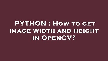 PYTHON : How to get image width and height in OpenCV?