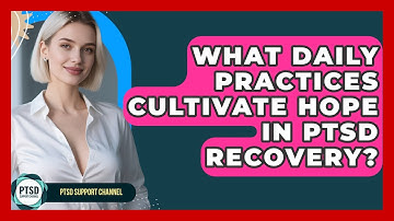 What Daily Practices Cultivate Hope In PTSD Recovery? - PTSD Support Channel