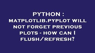 PYTHON : matplotlib.pyplot will not forget previous plots - how can I flush/refresh?