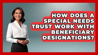 How Does A Special Needs Trust Work With Beneficiary Designations? - Wealth and Estate Planners