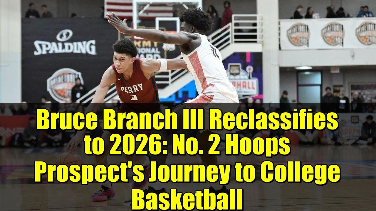 Bruce Branch III Reclassifies to 2026: No. 2 Hoops Prospect's Journey to College Basketball