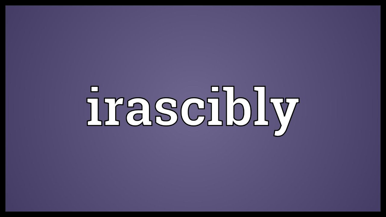 Irascibly Meaning