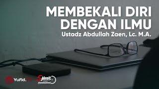 Membekali Diri dengan Ilmu yang Benar - Ustadz Abdullah Zaen