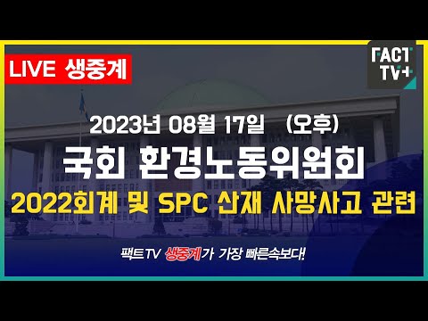 (생중계) 국회 환노위 전체회의 - 2022년 회계연도 결산 및 <strong>SPC</strong> 산재 사망사고 관련 (오후)