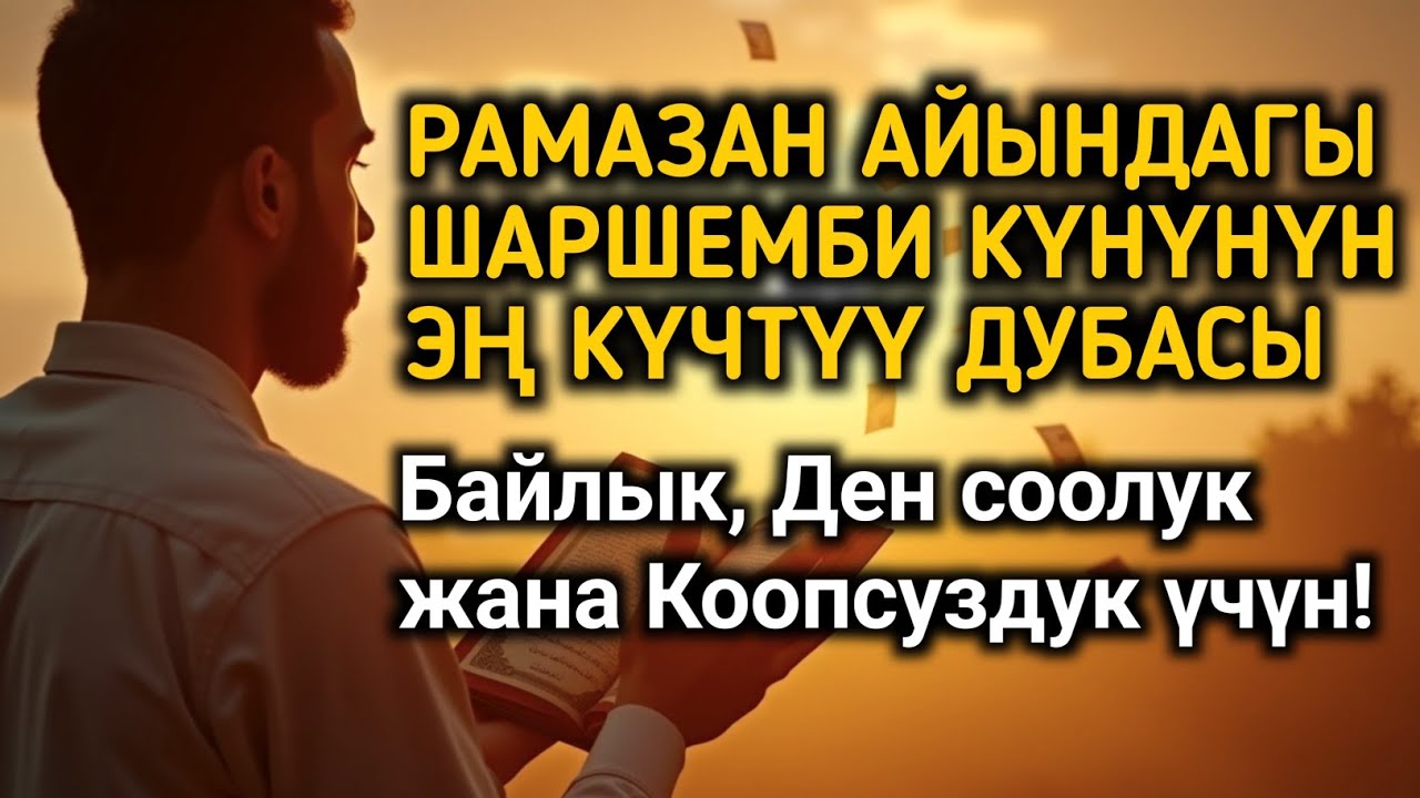Рамазан айындагы Шаршемби күнүнүн ЭҢ КҮЧТҮҮ дубасы – Байлык, Ден соолук жана Коопсуздук үчүн!