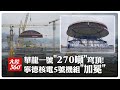 「加冕」了!中廣核福建寧德核電5號機組"270噸"穹頂成功吊裝 全面轉入設備安裝階段【大陸360】20260617@全球大視野Global_Vision