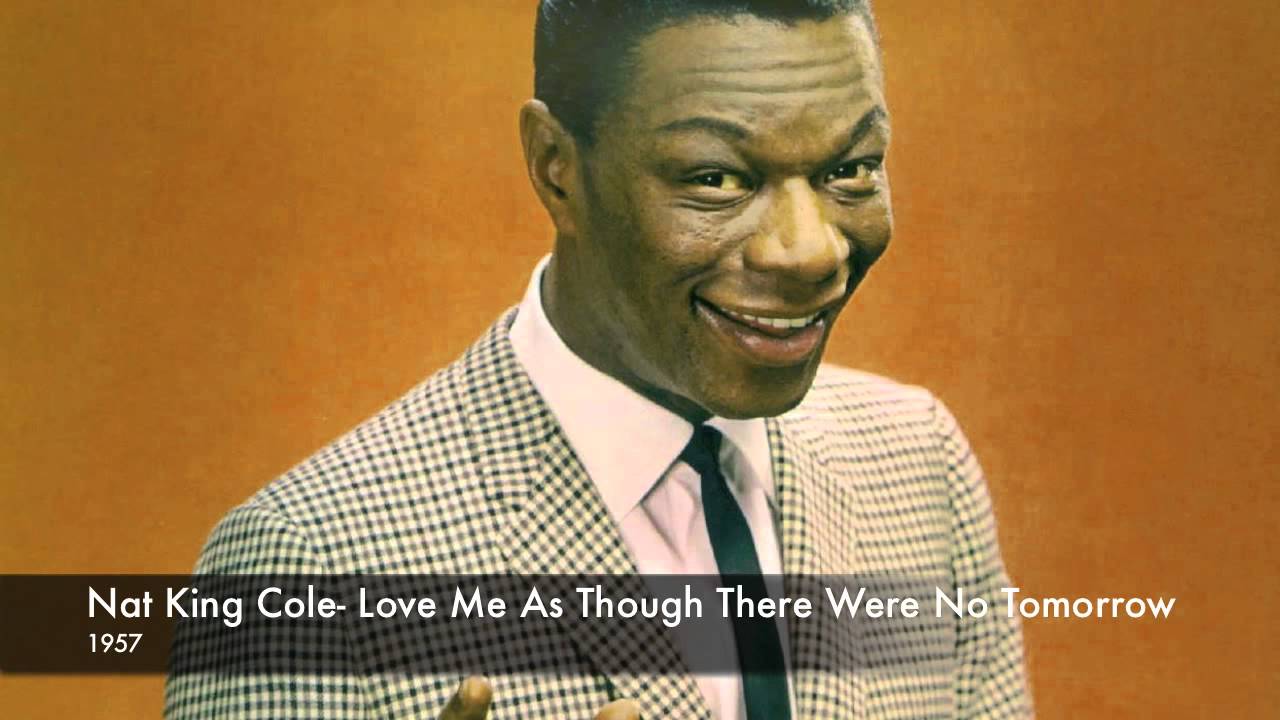 Nat King Cole Love Me As Though There Were No Tomorrow YouTube
