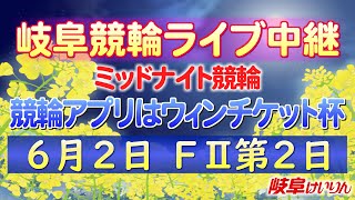 ６月２日 岐阜競輪FⅡ 競輪アプリはウィンチケット杯 【2日目】