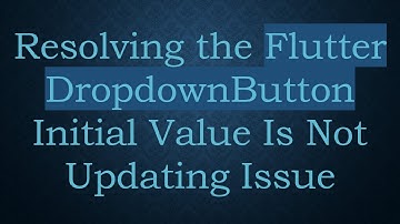 Resolving the Flutter DropdownButton Initial Value Is Not Updating Issue