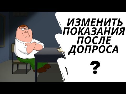 Как изменить показания на допросе?