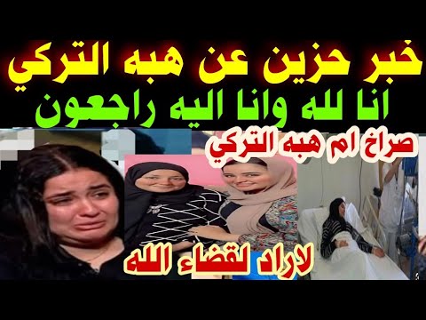 أنا لله وانا اليه راجعون خبرحزين عن هبه التركي صراخ ام هبه التركي والمحامي يزلزل الرأي العام