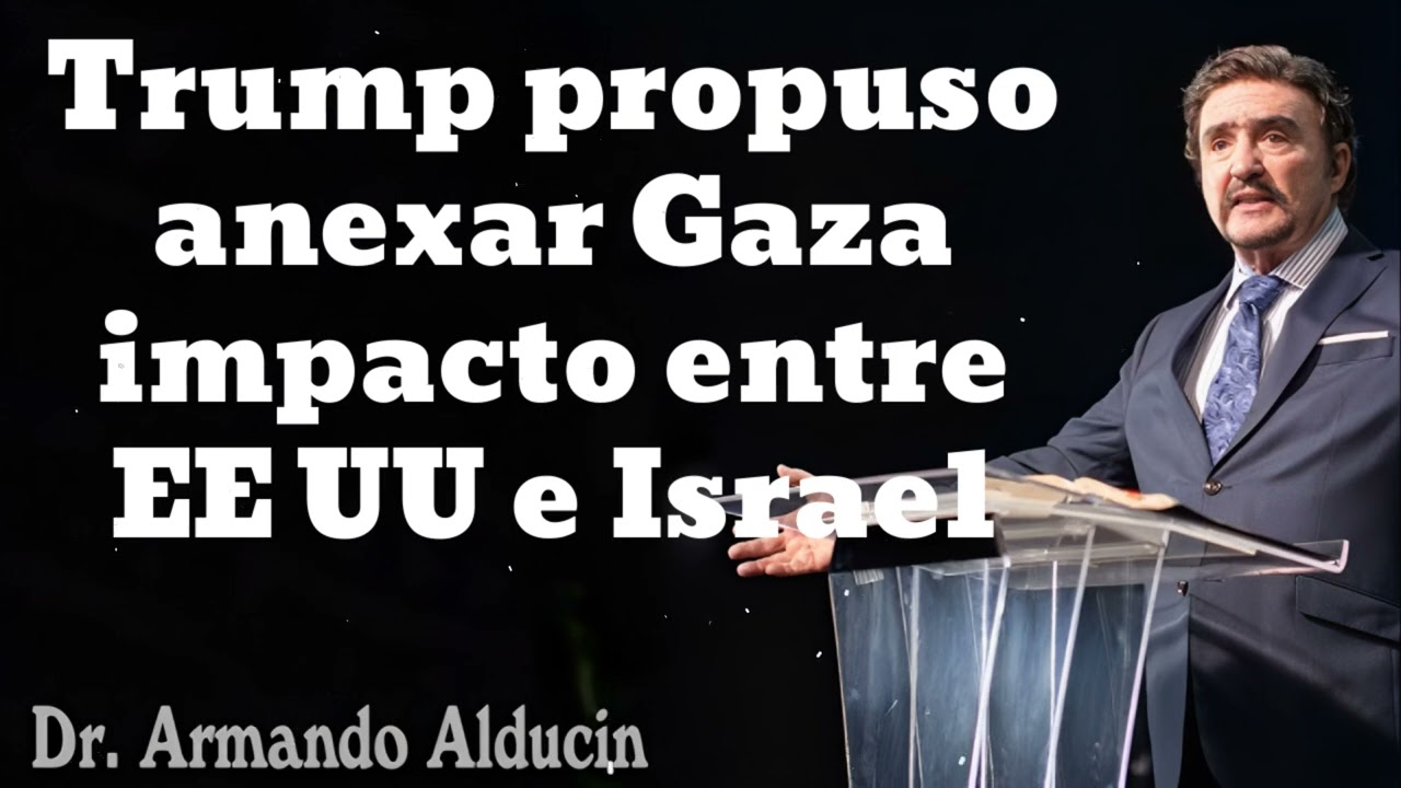 Trump propuso anexar Gaza  impacto entre EE UU  e Israel- Pastor y Dr. Armando Alducín