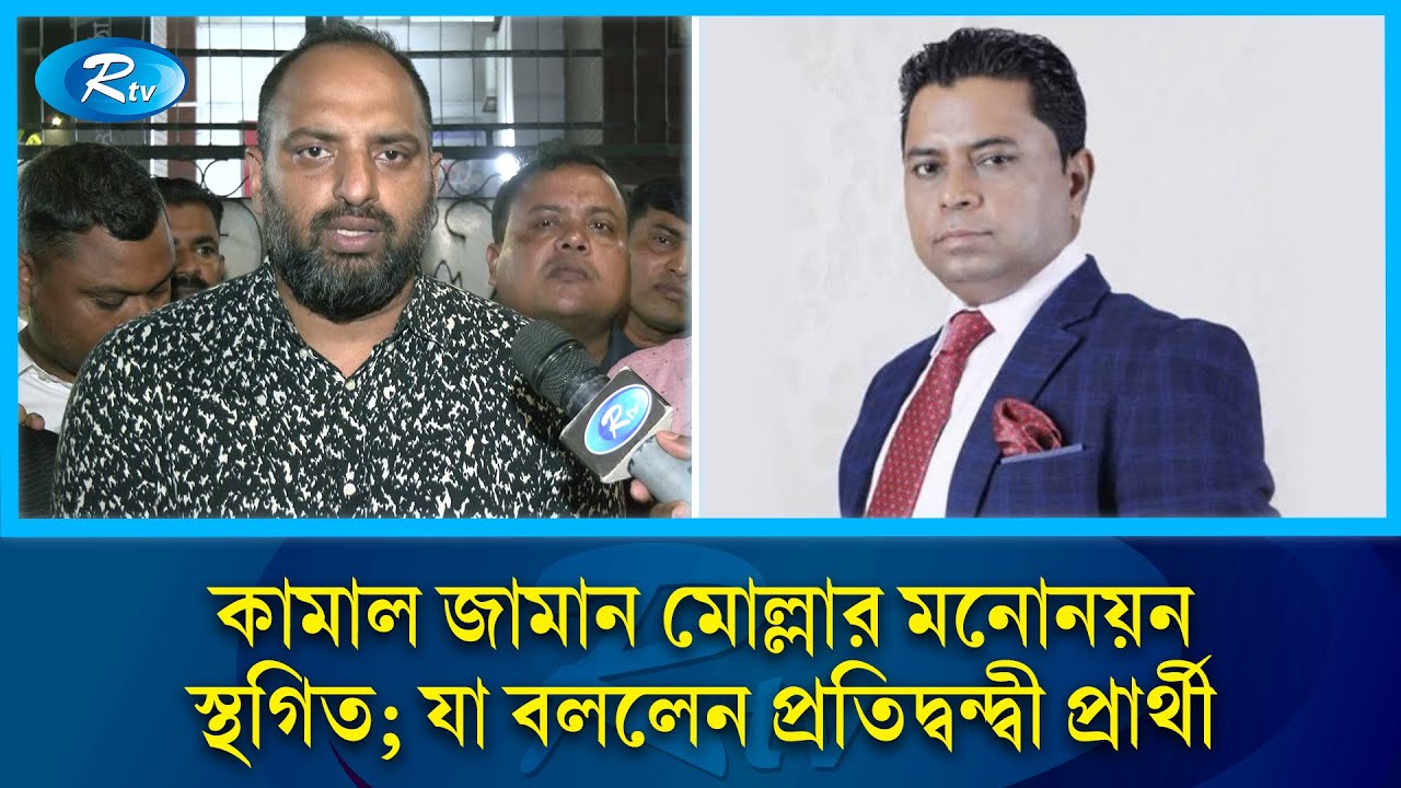 কামাল জামান মোল্লার মনোনয়ন স্থগিত; যা বললেন প্রতিদ্বন্দ্বী প্রার্থী | Rtv News