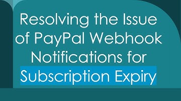 Resolving the Issue of PayPal Webhook Notifications for Subscription Expiry