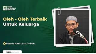 OLEH - OLEH TERBAIK UNTUK KELUARGA | Ustadz Amirul Mu'minin