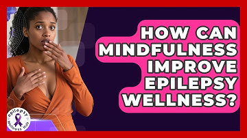 How Can Mindfulness Improve Epilepsy Wellness? - Epilepsy Wellness Hub