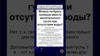 Можно ли брать таяммум вместо желательного гусля при отсутствии воды?