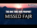 THE ONE TIME OUR PROPHET MISSED FAJR