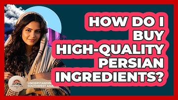 How Do I Buy High-quality Persian Ingredients? - Understanding Southwest Asia