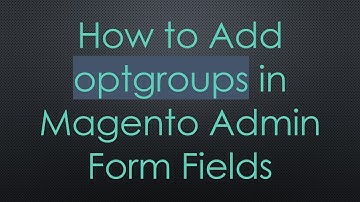 How to Add optgroups in Magento Admin Form Fields