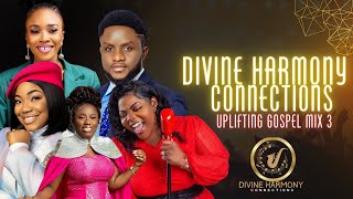 Divine Harmony Connections Uplifting Gospel Mix 3 2023 |Gospel MIX 2023| Gospel 2023| Naija Gospel