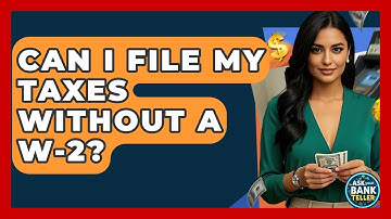 Can I File My Taxes Without A W-2? - Ask Your Bank Teller
