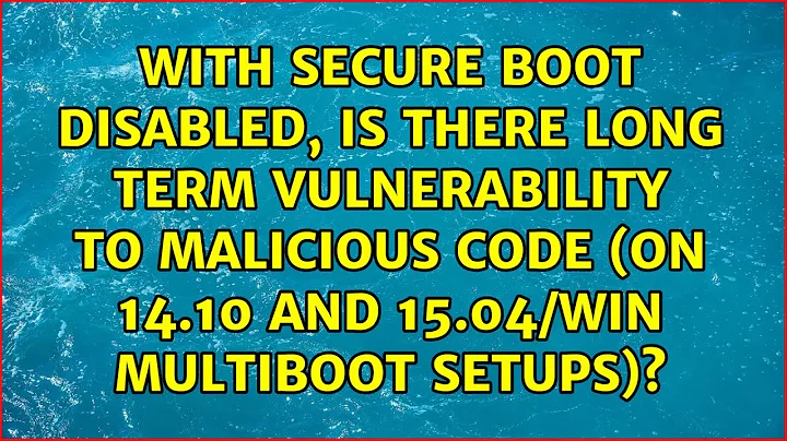 With secure boot disabled, is there long term vulnerability to malicious code (on 14.10 and...