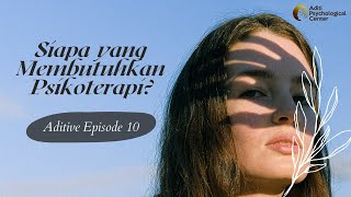 SIAPA YANG MEMBUTUHKAN PSIKOTERAPI | ADITIVE Eps. 10