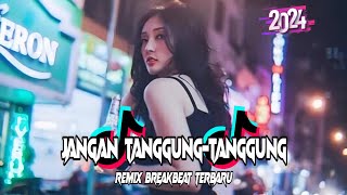 DJ JANGAN TANGGUNG-TANGGUNG BREAKBEAT REMIX TERBARU 2024